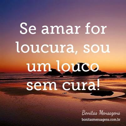 Se amar for loucura, sou um louco sem cura! | Frases de Amor | Bonitas