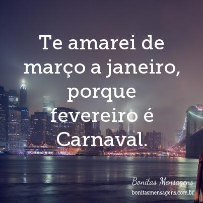 Te Amarei De Março A Janeiro Porque Fevereiro é Carnaval Frases