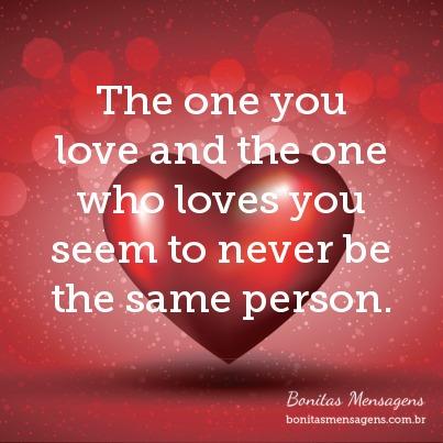 The one you love and the one who loves you seem to never be the same person.