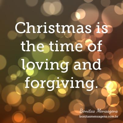 Christmas is the time of loving and forgiving.
