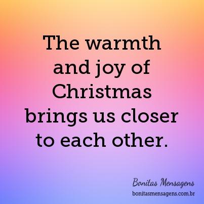 The warmth and joy of Christmas brings us closer to each other.